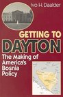 Getting to Dayton   The Making of America's Bosnia Policy