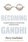 Becoming Gandhi My Experiment Living the Mahatma's 6 Moral Truths in Immoral Times