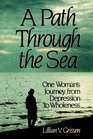 A Path Through the Sea: One Woman's Journey from Depression to Wholenss