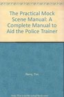 The Practical Mock Scene Manual A Complete Manual to Aid the Police Trainer