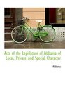 Acts of the Legislature of Alabama of Local Private and Special Character