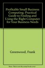 Profitable Small Business Computing Practical Guide to Finding and Using the Right Computer for Your Business