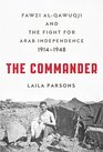 The Commander Fawzi alQawuqji and the Fight for Arab Independence 19141948
