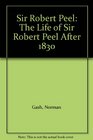 Sir Robert Peel The Life of Sir Robert Peel After 1830