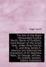 The life of the Right Honourable Francis North Baron of Guilford Lord Keeper of the Great Seal un