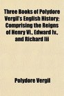Three Books of Polydore Vergil's English History Comprising the Reigns of Henry Vi Edward Iv and Richard Iii