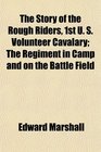 The Story of the Rough Riders 1st U S Volunteer Cavalary The Regiment in Camp and on the Battle Field