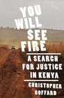You Will See Fire A Search for Justice in Kenya