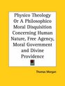 Physico Theology or A Philosophico Moral Disquisition Concerning Human Nature Free Agency Moral Government and Divine Providence