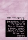 Selections from the works of Taylor Hooker Barrow South Latimer Brown Milton and Bacon