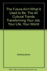 The Future Ain't What It Used to Be The 40 Cultural Trends Transforming Your Job Your Life Your World