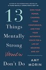 13 Things Mentally Strong Women Don't Do Own Your Power Channel Your Confidence and Find Your Authentic Voice for a Life of Meaning and Joy