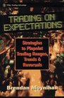 Trading on Expectations Strategies to Pinpoint Trading Ranges Trends and Reversals