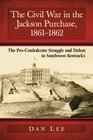 The Civil War in the Jackson Purchase 18611862 The ProConfederate Struggle and Defeat in Southwest Kentucky