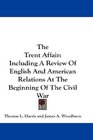 The Trent Affair Including A Review Of English And American Relations At The Beginning Of The Civil War