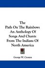 The Path On The Rainbow An Anthology Of Songs And Chants From The Indians Of North America