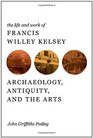 The Life and Work of Francis Willey Kelsey Archaeology Antiquity and the Arts