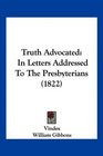 Truth Advocated In Letters Addressed To The Presbyterians