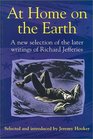 At Home on the Earth A New Selection of the Later Writings of Richard Jefferies