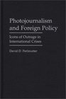 Photojournalism and Foreign Policy Icons of Outrage in International Crises
