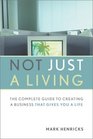 Not Just a Living The Complete Guide to Creating a Business that Gives You a Life