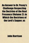 An Answer to Dr Pusey's Challenge Respecting the Doctrine of the Real Presence  In Which the Doctrines of the Lord's Supper as