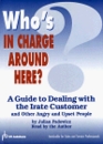 Who's in Charge Around Here  A Guide to Dealing with the Irate Customer and Other Angry and Upset People