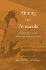 Aiming for Pensacola Fugitive Slaves on the Atlantic and Southern Frontiers