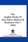 The English Works Of John Fisher Bishop Of Rochester Part 1