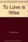 To Love Is Wise