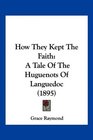 How They Kept The Faith A Tale Of The Huguenots Of Languedoc