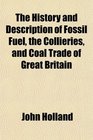 The History and Description of Fossil Fuel the Collieries and Coal Trade of Great Britain