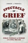 Spectacle of Grief Public Funerals and Memory in the Civil War Era