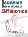 How To Survive In A World Without Antibiotics A top MD shares safe alternatives that work some better than antibiotics
