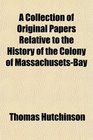 A Collection of Original Papers Relative to the History of the Colony of MassachusetsBay