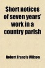 Short notices of seven years' work in a country parish