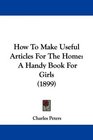 How To Make Useful Articles For The Home A Handy Book For Girls
