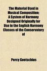 The Material Used in Musical Composition A System of Harmony Designed Originally for Use in the English Harmony Classes of the Conservatory of