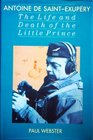 The Life and Death of the Little Prince A Biography of Antoine De St Exupery