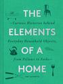 The Elements of a Home Curious Histories behind Everyday Household Objects from Pillows to Forks