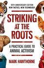 Striking at the Roots A Practical Guide to Animal Activism New Tactics New Technology