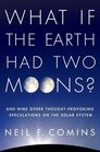 What If the Earth Had Two Moons And Nine Other ThoughtProvoking Speculations on the Solar System