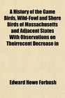 A History of the Game Birds WildFowl and Shore Birds of Massachusetts and Adjacent States With Observations on Theirrecent Decrease in