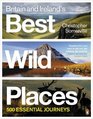 Britain and Ireland's Best Wild Places 500 Essential Journeys