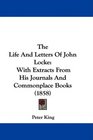 The Life And Letters Of John Locke With Extracts From His Journals And Commonplace Books