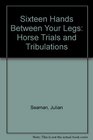Sixteen Hands Between Your Legs Horse Trials and Tribulations