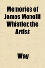Memories of James Mcneill Whistler the Artist