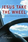 Jesus Take the Wheel 7 Keys to a Transformed Life with God