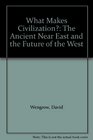 What Makes Civilization The Ancient Near East and the Future of the West