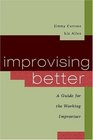 Improvising Better A Guide for the Working Improviser